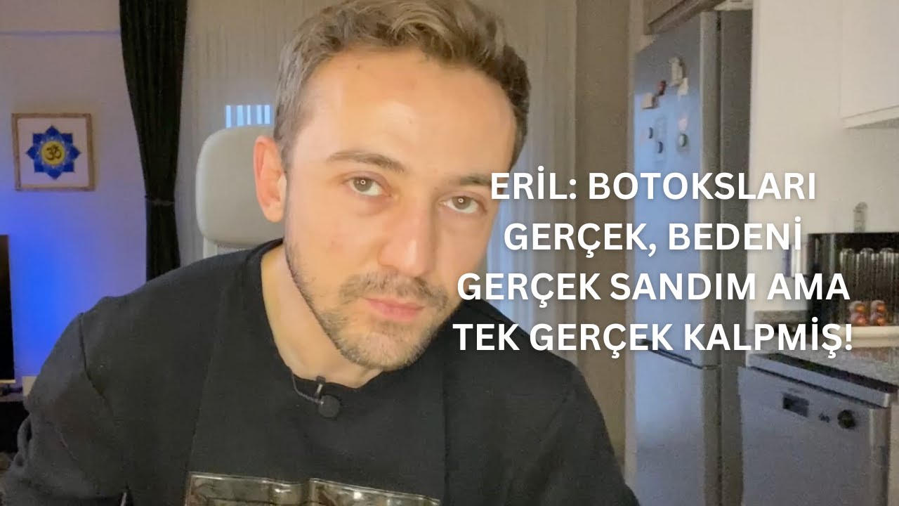 ERİL: BOTOKSLARI GERÇEK, BEDENİ GERÇEK SANDIM  AMA TEK GERÇEK KALPMİŞ!