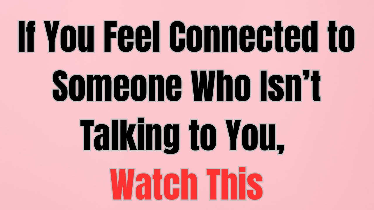 If You Feel Connected to Someone Who Isn’t Talking to You, Watch This