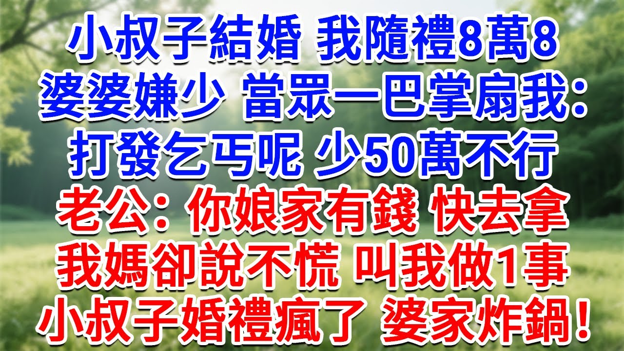 小叔子結婚 我隨禮8萬8，婆婆嫌少 當眾一巴掌扇我：打發乞丐呢，少50萬不行！老公：你娘家有錢 快去拿！我媽卻說不慌 叫我做1事，小叔子婚禮瘋了 婆家炸鍋！#情感故事#故事#小說#戀愛#情感#婚姻