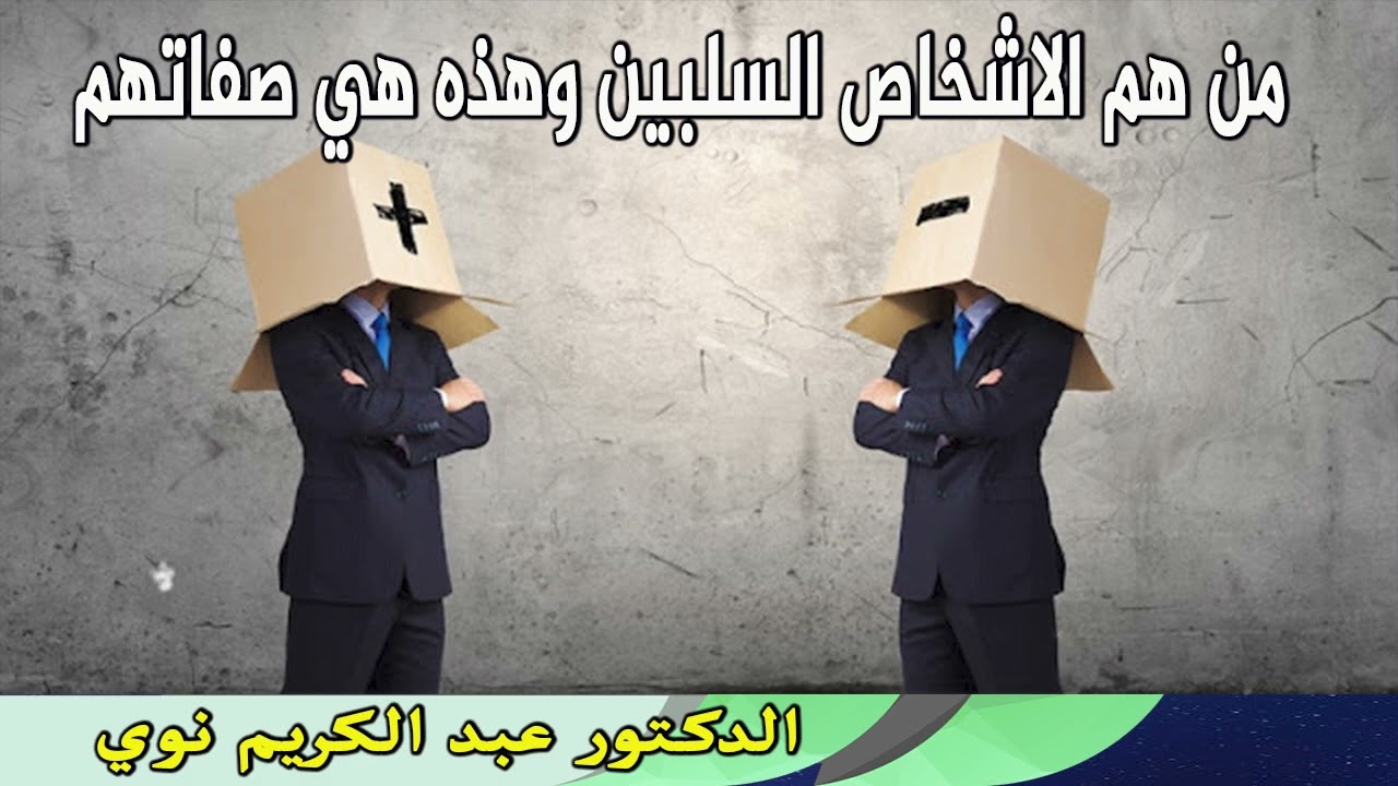 من هم الاشخاص السلبين وهذه هي صفاتهم الدكتور عبد الكريم نوي