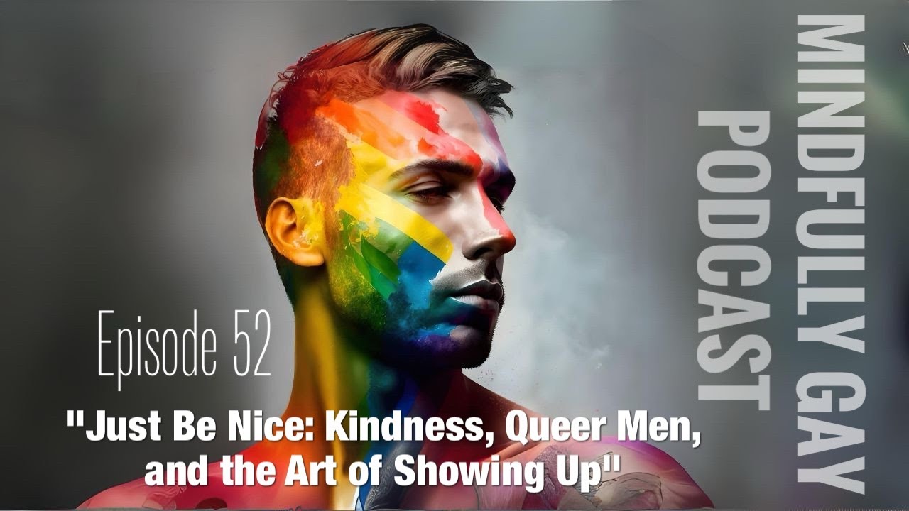 Just Be Nice: Kindness, Queer Men, and the Art of Showing Up | Mindfully Gay Podcast (Epi 52)