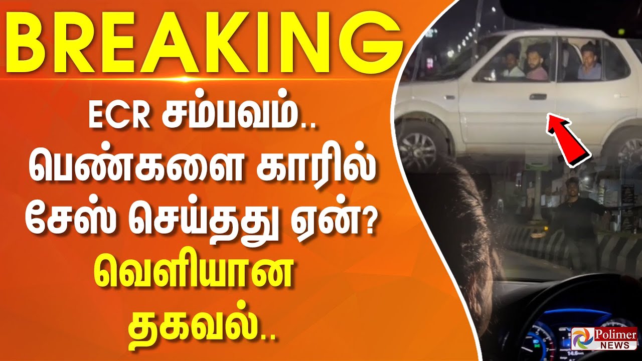 ECR சம்பவம்.. பெண்களை காரில் சேஸ் செய்தது ஏன்? வெளியான தகவல்.. #Breaking