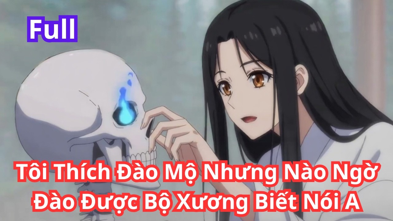 [ Full ] | Tôi Đi Trộm Mộ Nhưng Nào Ngờ Trộm Được Một Bộ Xương Biết Nói A | Kas Vietsub