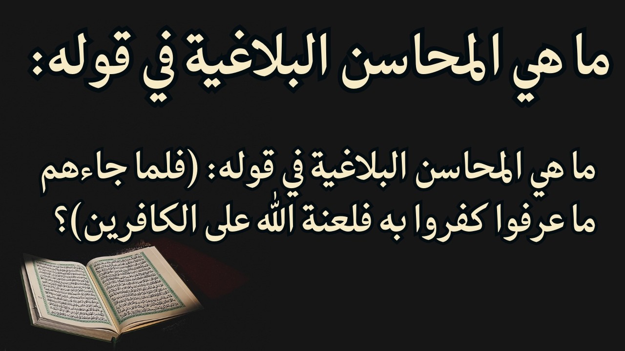 ما هي المحاسن البلاغية في قوله: (فلما جاءهم ما عرفوا كفروا به فلعنة الله على الكافرين)؟