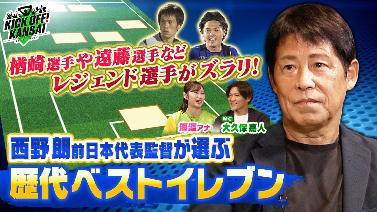 前日本代表監督、西野朗さんが選ぶ歴代ベストイレブン！率いた４クラブから選出されたのは・・・遠藤保仁選手や楢崎正剛選手などレジェンド選手がズラリ！KICK OFF! KANSAI　ＭＢＳ毎日放送