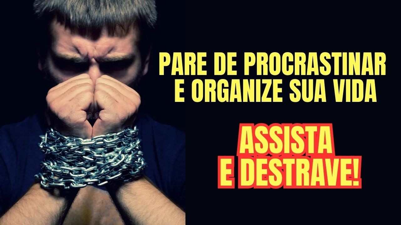 PARE DE PROCRASTINAR E ORGANIZE SUA VIDA - ASSISTA E DESTRAVE!