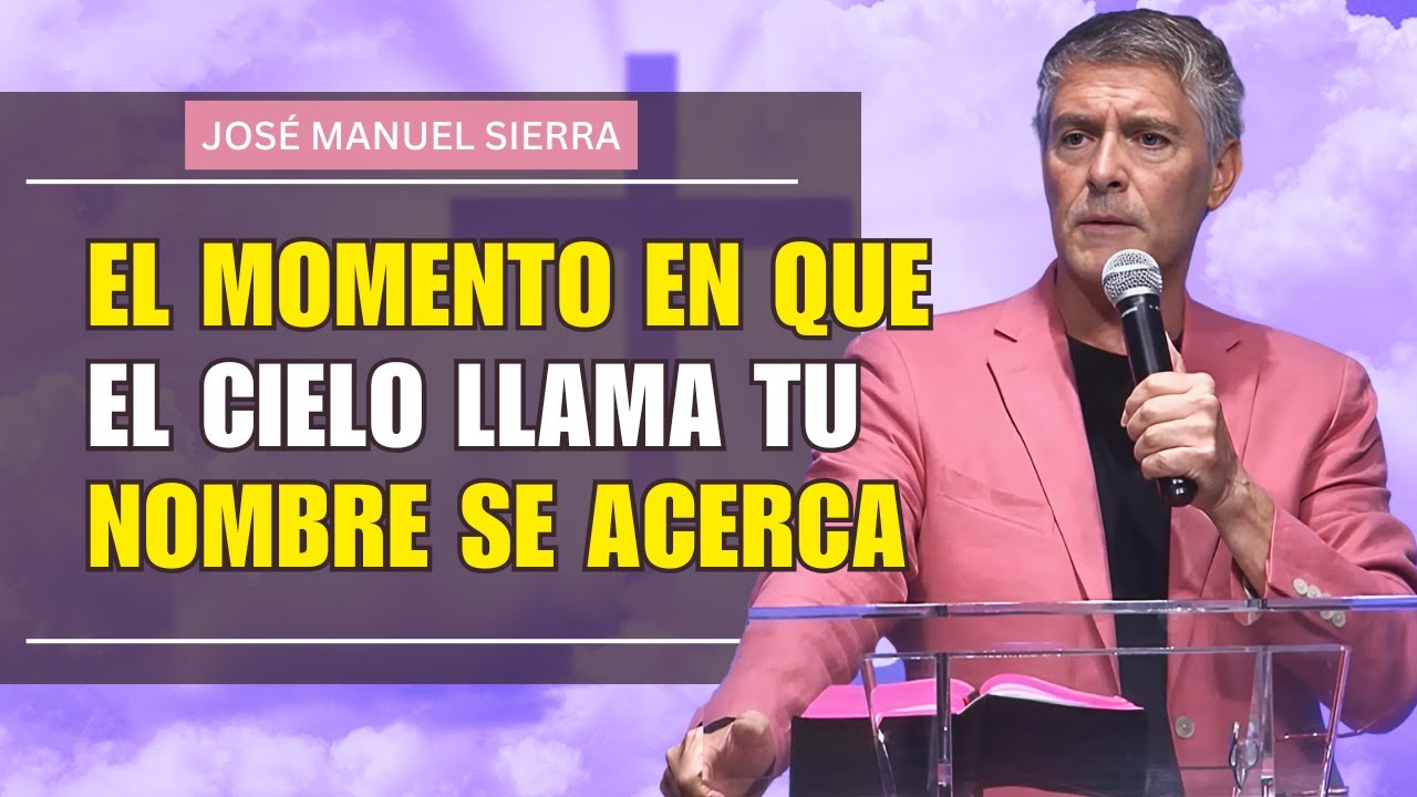 José Manuel Sierra  PREDICAS - El Momento en que el Cielo Llama tu Nombre se Acerca