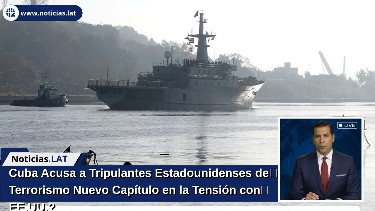Cuba Acusa a Tripulantes Estadounidenses de Terrorismo: ¿Nuevo Capítulo en la Tensión con EE.UU.?
