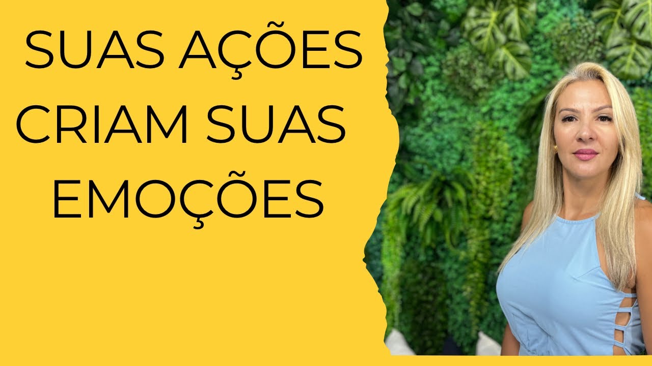 Suas ações criam suas emoções 