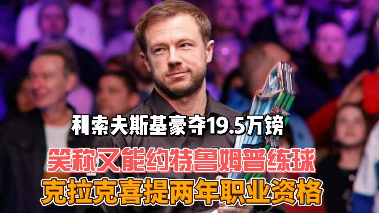 斯诺克利索夫斯基豪夺19.5万镑！笑称又能约特鲁姆普练球，克拉克喜提两年职业资格#斯诺克 #利索夫斯基#特鲁姆普#克拉克