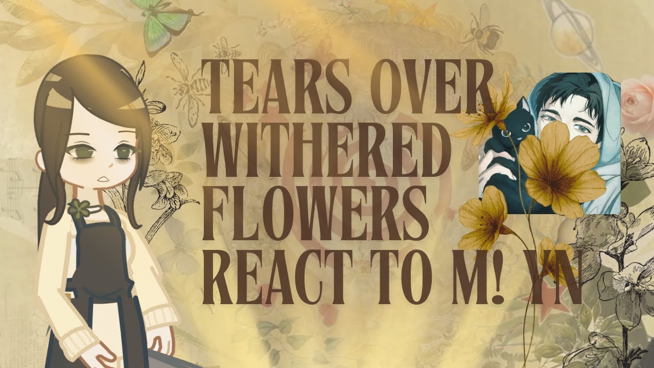 Tears over withered flowers react to m! Yn as..