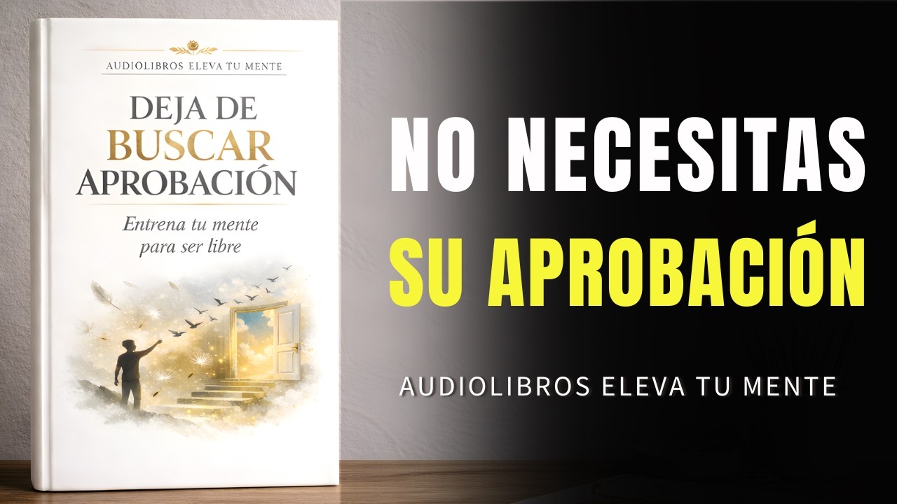 Deja de Buscar Aprobación: Entrena Tu Mente para Ser Libre | Audiolibro Completo