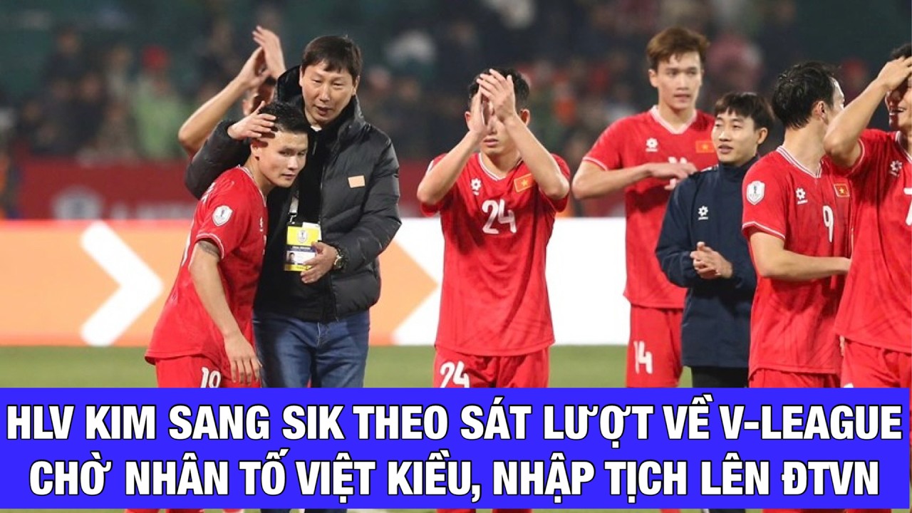 HLV KIM SANG SIK THEO SÁT V-LEAGUE NGÀY TRỞ LẠI: CHỜ NHỮNG NHÂN TỐ VIỆT KIỀU VÀ NHẬP TỊCH LÊN ĐTVN