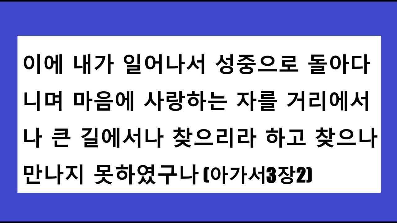 아가서3장2이에 내가 일어나서 성중으로 돌아다니며 마음에 사랑하는 자를 거리에서나 큰 길에서나 찾으리라 하고 찾으나 만나지 못하였구나