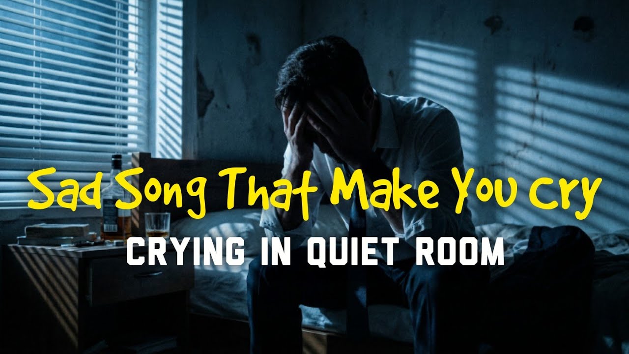 Sad Songs That Make You Cry - Crying in a Quiet Room