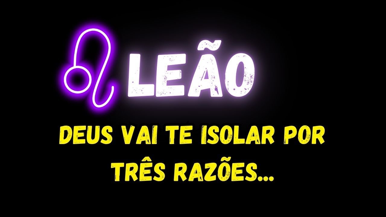 ♌LEÃO😢DEUS VAI TE ISOLAR POR TRÊS RAZÕES...