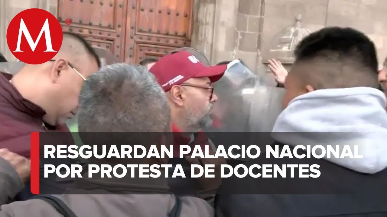 Llegan granaderos a resguardar Palacio Nacional ante protestas de maestros