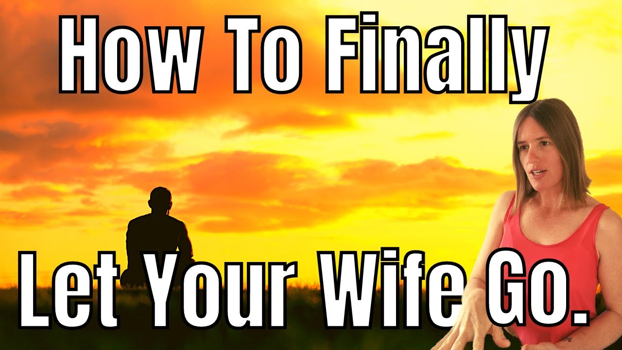 I Can't Get Over My Ex Wife | How to Let Your Wife Go
