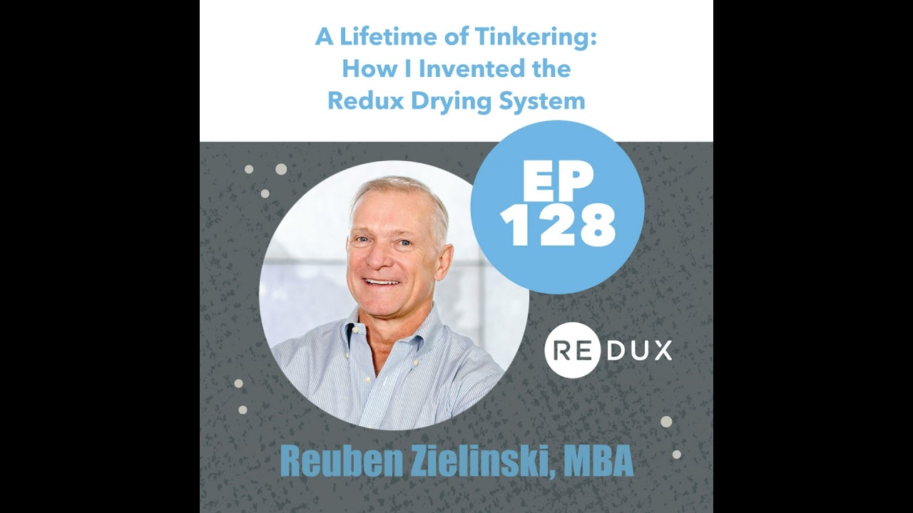 128 - Reuben Zielinski, MBA - A Lifetime of Tinkering: How I Invented the Redux Drying System