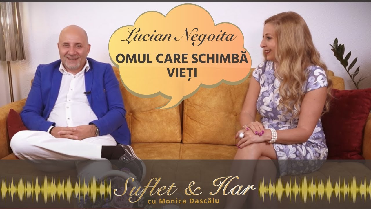 OMUL CARE SCHIMBĂ VIEȚI - LUCIAN NEGOIȚĂ | SUFLET & HAR CU MONICA DASCĂLU  | PODSCAST #001