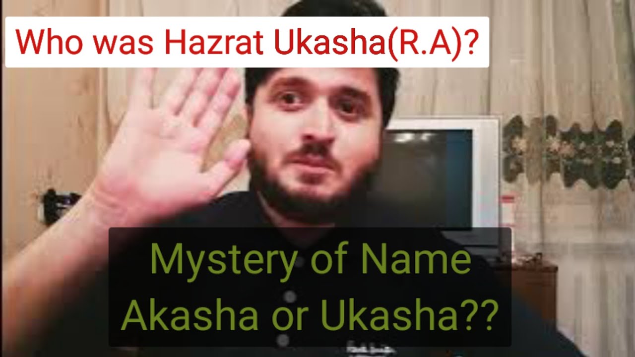 Who was Hazrat Ukasha(R.A)?? Ukasha or Akasha??