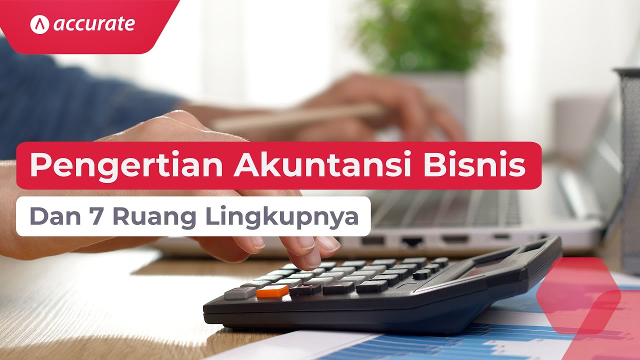 Pengertian Akuntansi Bisnis dan 7 Ruang Lingkupnya