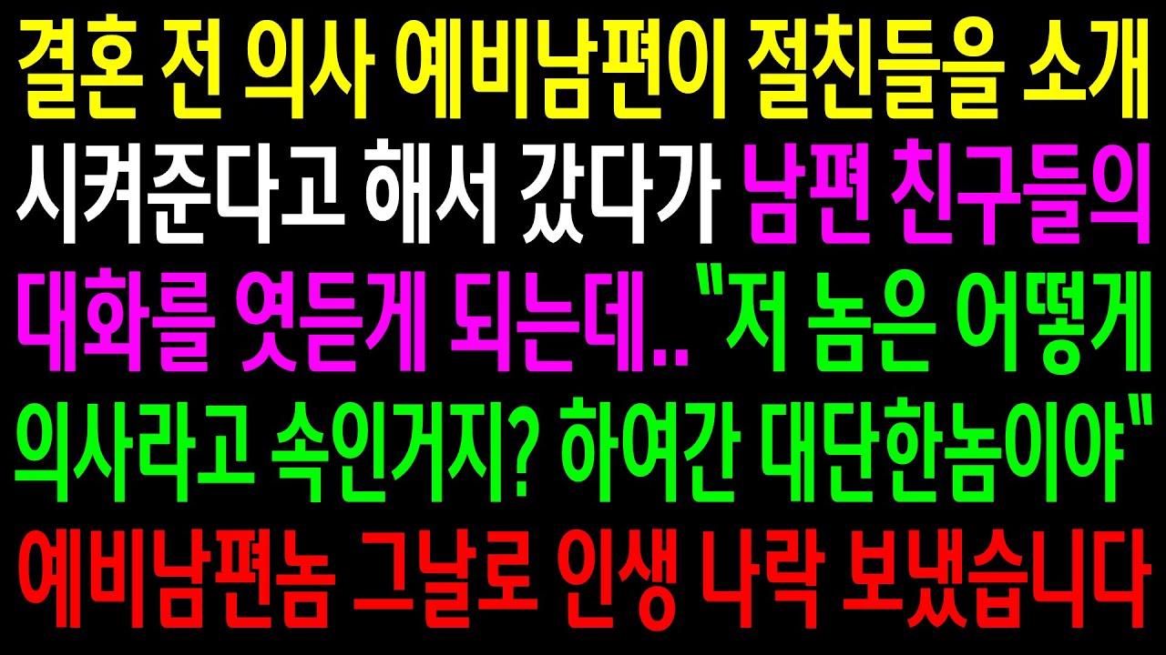 (반전사연)결혼 전 의사 예비남편이 절친들을 소개 시켜준다고 해서 갔다가 남편 친구들의 대화를 엿듣게 되는데..그날로 인생 나락 보냈습니다[신청사연][사이다썰][사연라디오]