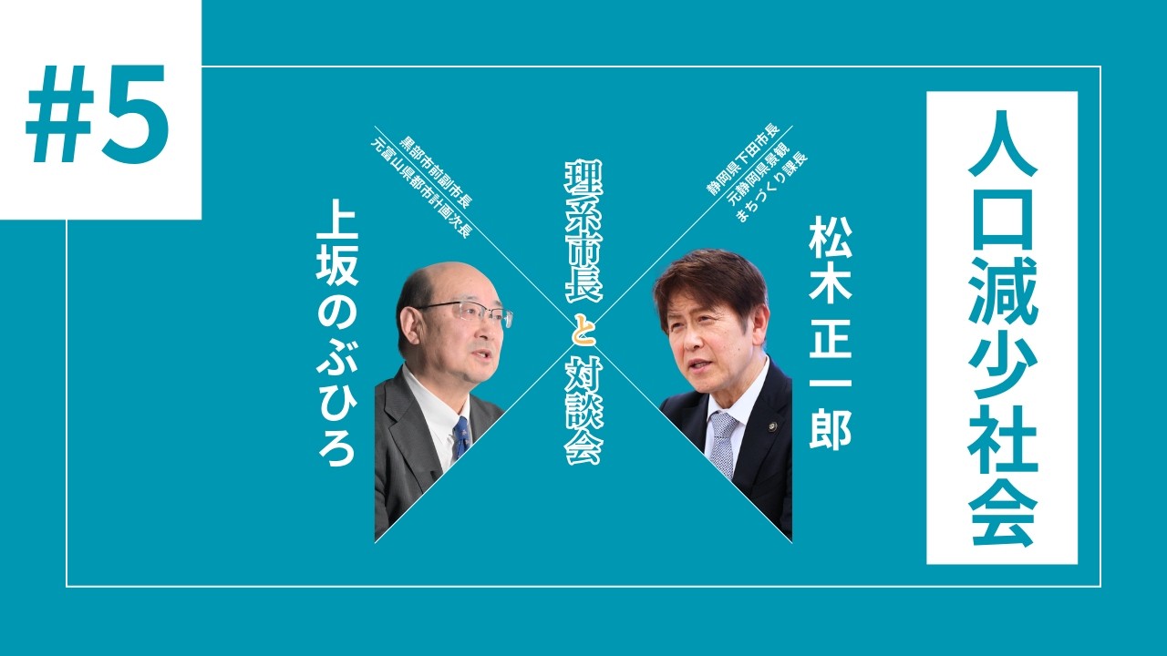 #05 人口減少社会をどう受け入れるか | 上坂のぶひろ×下田市長 松木正一郎