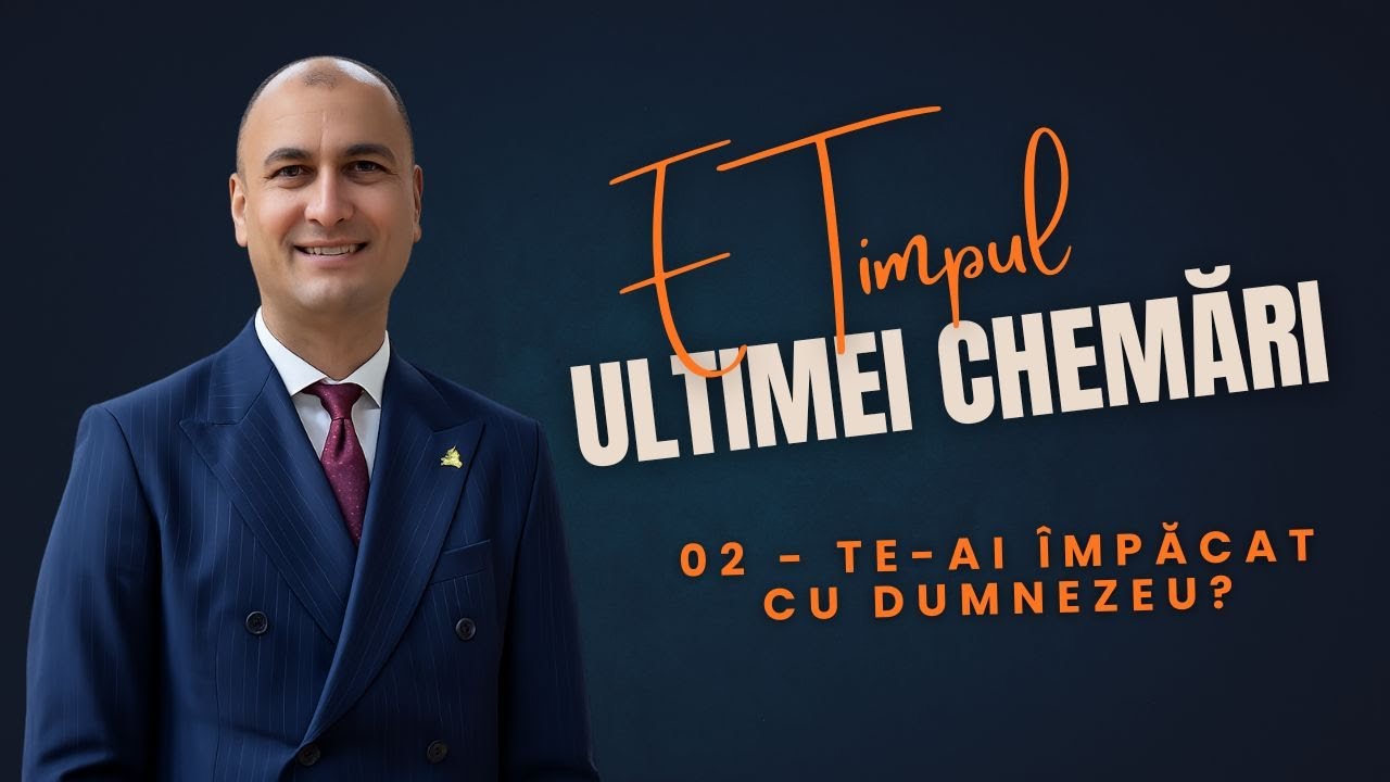 02 - E Timpul Ultimei Chemări: Te-ai Împăcat cu Dumnezeu?