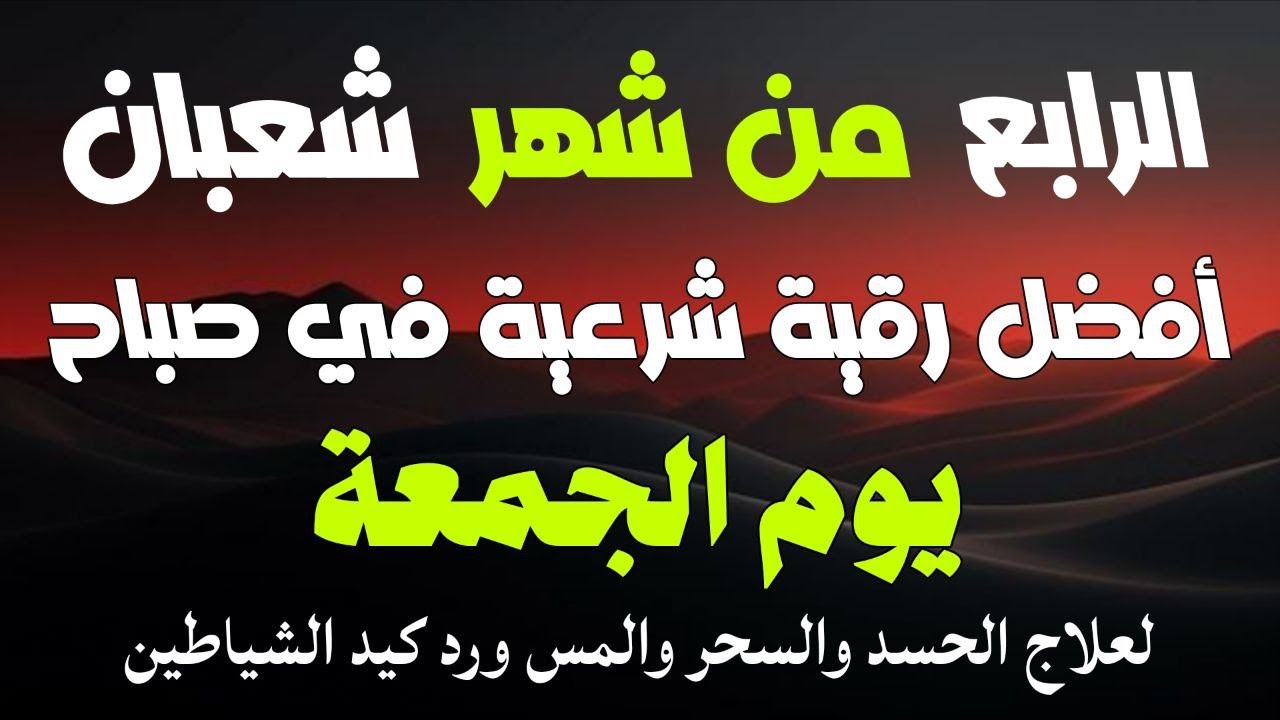 أفضل رقية شرعية في صباح اليوم الرابع من شهر شعبان _ لعلاج الحسد والسحر والعين وتحصين البيت والأولاد