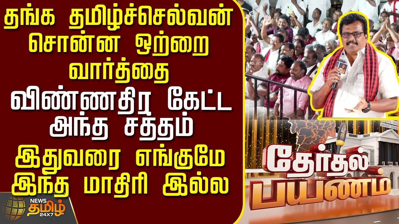 News Tamil Therthal Payanam | தங்க தமிழ்ச்செல்வன் சொன்ன ஒற்றை வார்த்தை - விண்ணதிர கேட்ட அந்த சத்தம்