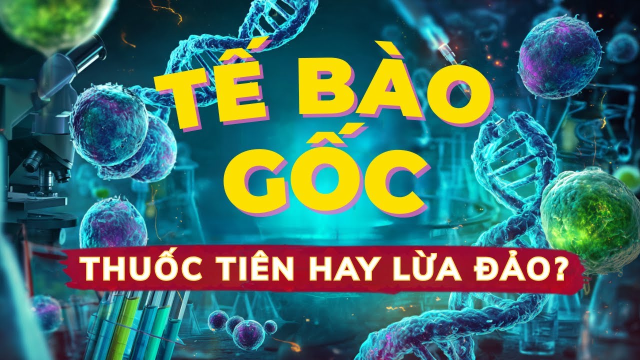 Sự Thật TẾ BÀO GỐC: Thần Dược Chữa Bách Bệnh Hay Cạm Bẫy LỪA ĐẢO Tinh Vi?