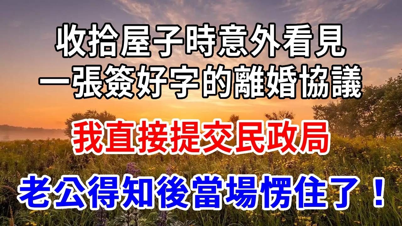 收拾屋子時，意外看見一張簽好字的離婚協議，我直接提交民政局，老公得知後當場愣住了！