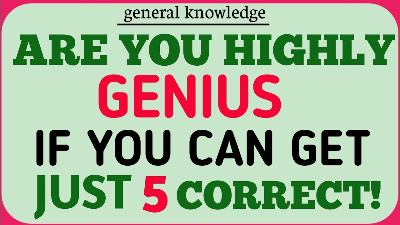 ARE YOU HIGHLY GENIUS IF YOU CAN GET JUST 5 CORRECT! ANSWERS 