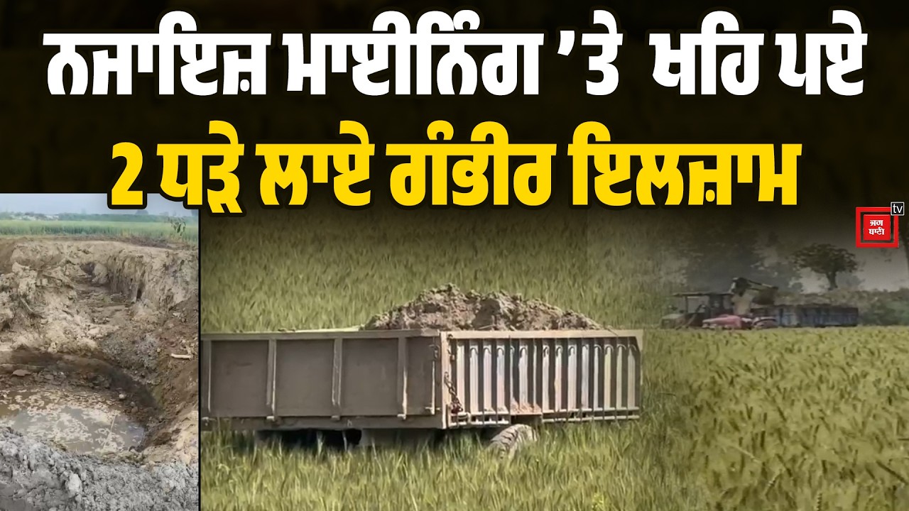 Illegal mining Punjab | ਨਜਾਇਜ਼ ਮਾਈਨਿੰਗ ’ਤੇ ਖਹਿ ਪਏ 2 ਧੜੇ, ਲੱਗੀਆਂ ਸੱ/ਟਾਂ, ਲਾਏ ਗੰਭੀਰ ਇਲਜ਼ਾਮ
