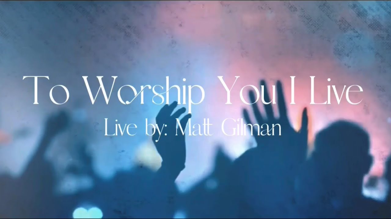 To Worship You I Live (Live) | Lyrics by Matt Gilman