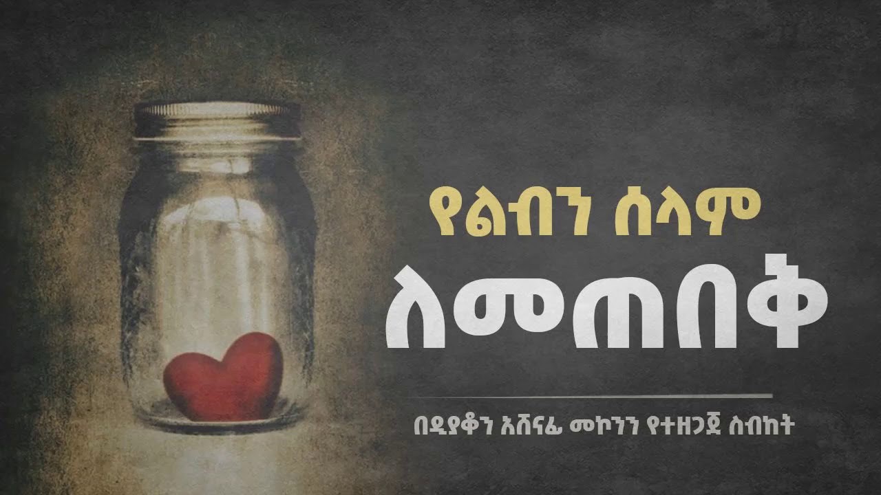 የልብን ሰላም ለመጠበቅ ዲ/ን አሸናፊ መኮንን  Yeleben Selam Metebeq Deacon Ashenafi Mekonnen