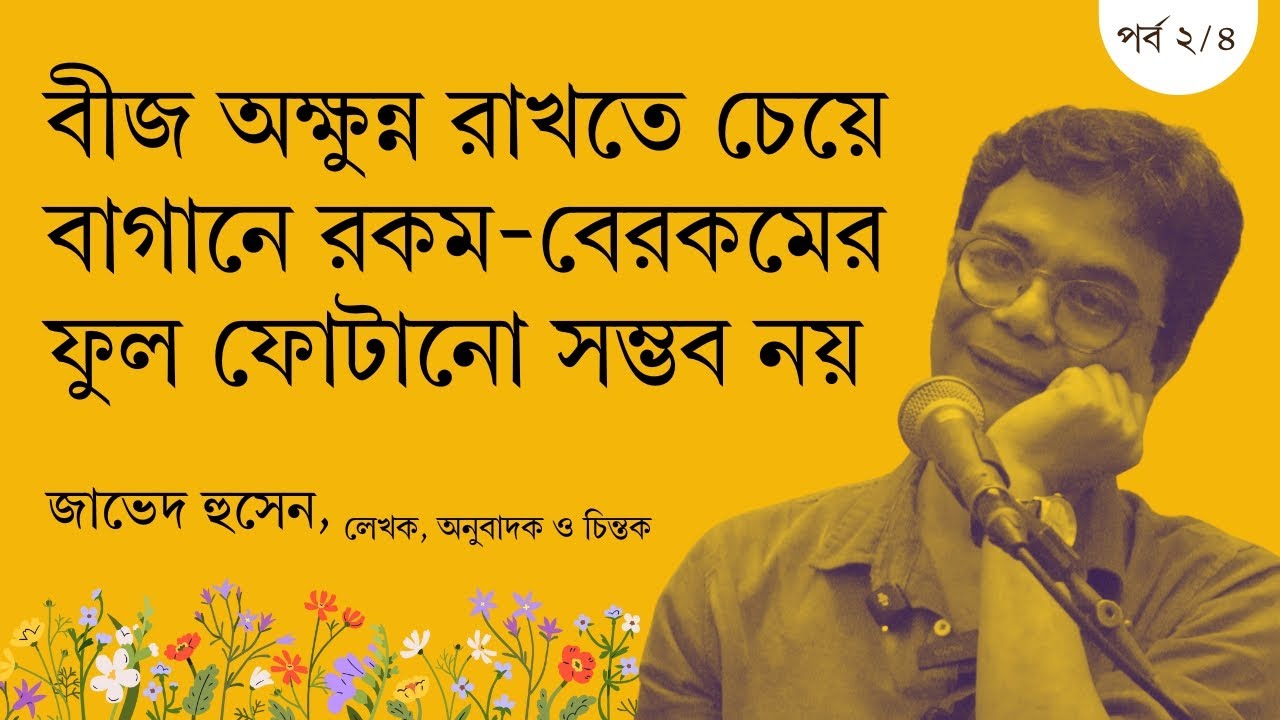 বীজ অক্ষুন্ন রাখতে চেয়ে বাগানে রকম-বেরকমের ফুল ফোটানো সম্ভব নয় | জাভেদ হুসেন | পর্ব ০২/০৪