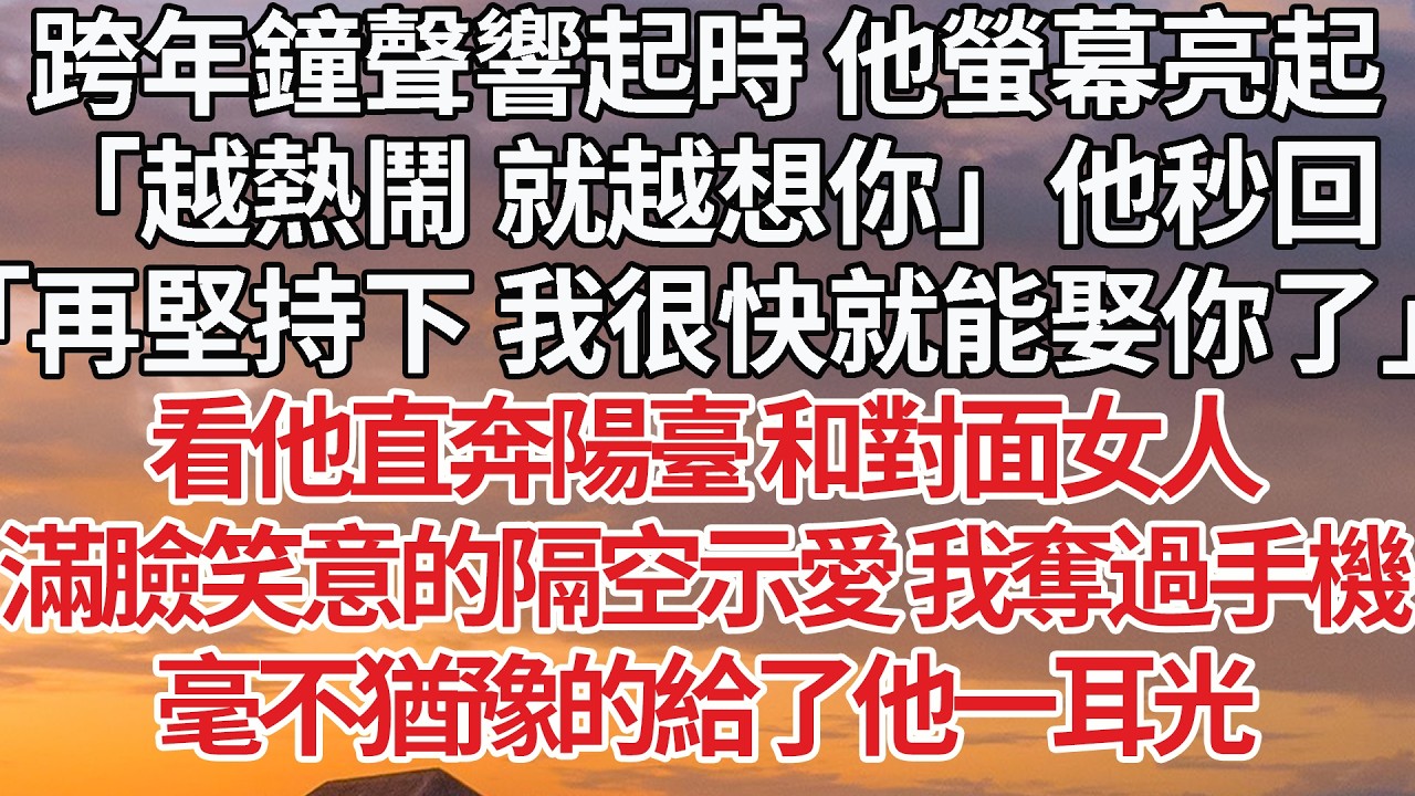 【完結】跨年鐘聲響起時 他螢幕亮起，「越熱鬧 就越想你」他秒回，「再堅持下 我很快就能娶你了」看他直奔陽臺 和對面女人，滿臉笑意的隔空示愛 我奪過手機，毫不猶豫的給了他一耳光 #婚姻 #情感 #豪门