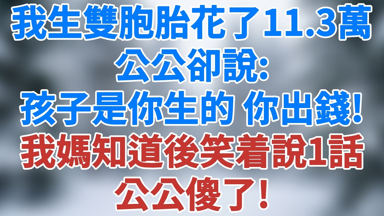 我生雙胞胎坐月子花了11.3萬，公公卻說：孩子是你生的，你出錢！我媽知道後笑着說了一句話，公公傻了！#情感 #深夜淺讀 #講故事 #家庭矛盾 #夫妻關係 #夜讀人生 #故事 #雪兒講故事 #情感故事