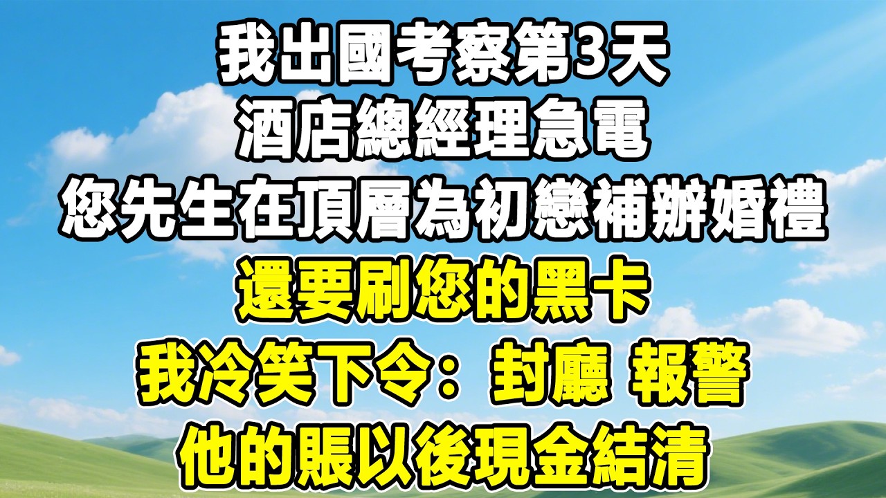 我出國考察第3天，酒店總經理急電，您先生在頂層為初戀補辦婚禮，還要刷您的黑卡，我冷笑下令：封廳，報警，他的賬以後現金結清！#情感秘密 #情感 #故事分享 #故事頻道 #人生感悟 #為人處世#生活經驗