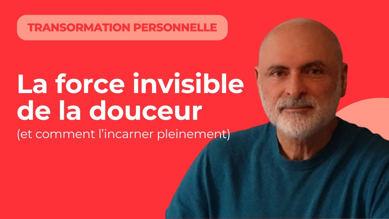 La force invisible de la douceur (et comment l’incarner pleinement)
