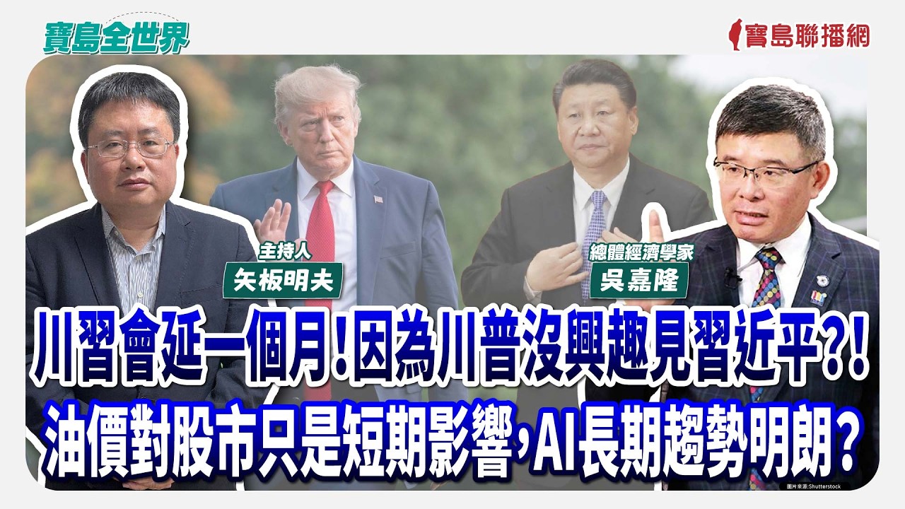 川習會延一個月！因為川普沒興趣見習近平？！ 油價對股市只是短期影響，AI長期長期趨勢明朗？！ - 矢板明夫 主持專訪 吳嘉隆 總體經濟學家  -【寶島全世界】