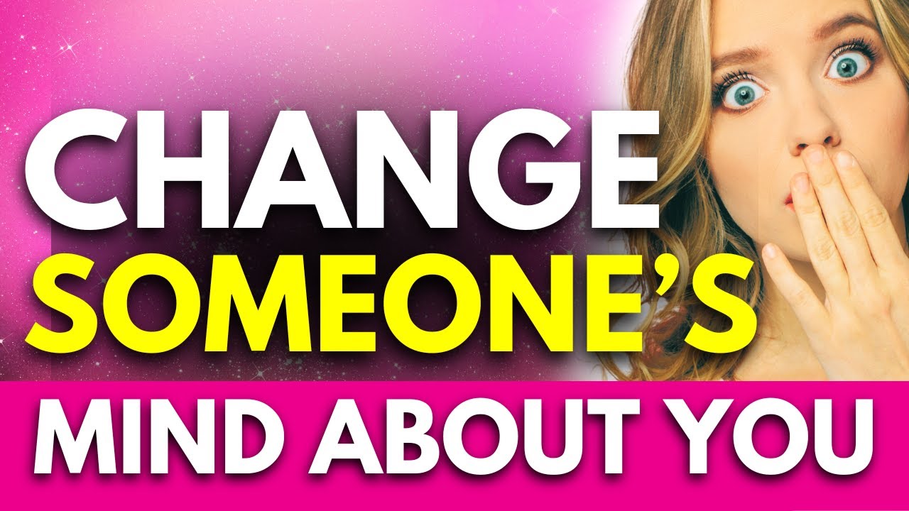 Change Someone’s Mind And Feelings About You