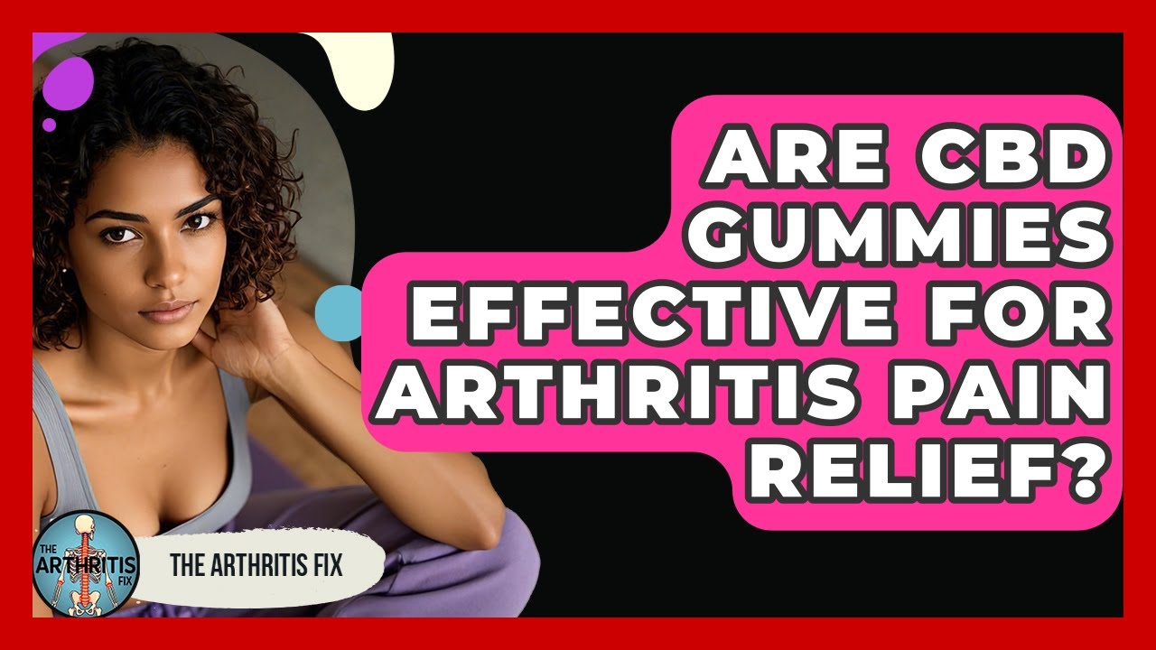Are CBD Gummies Effective for Arthritis Pain Relief? - The Arthritis Fix