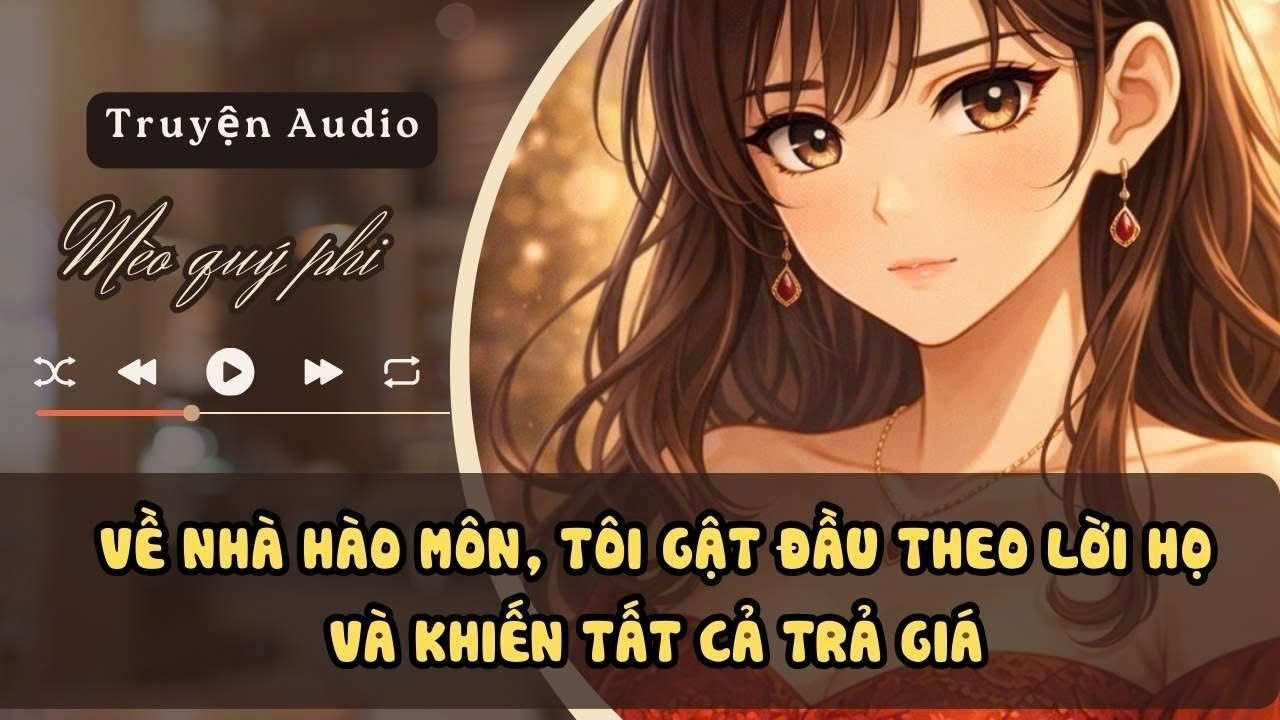 TRUYỆN AUDIO - Về Nhà Hào Môn, Tôi Gật Đầu Theo Lời Họ Và Khiến Tất Cả Trả Giá #meoquyphi