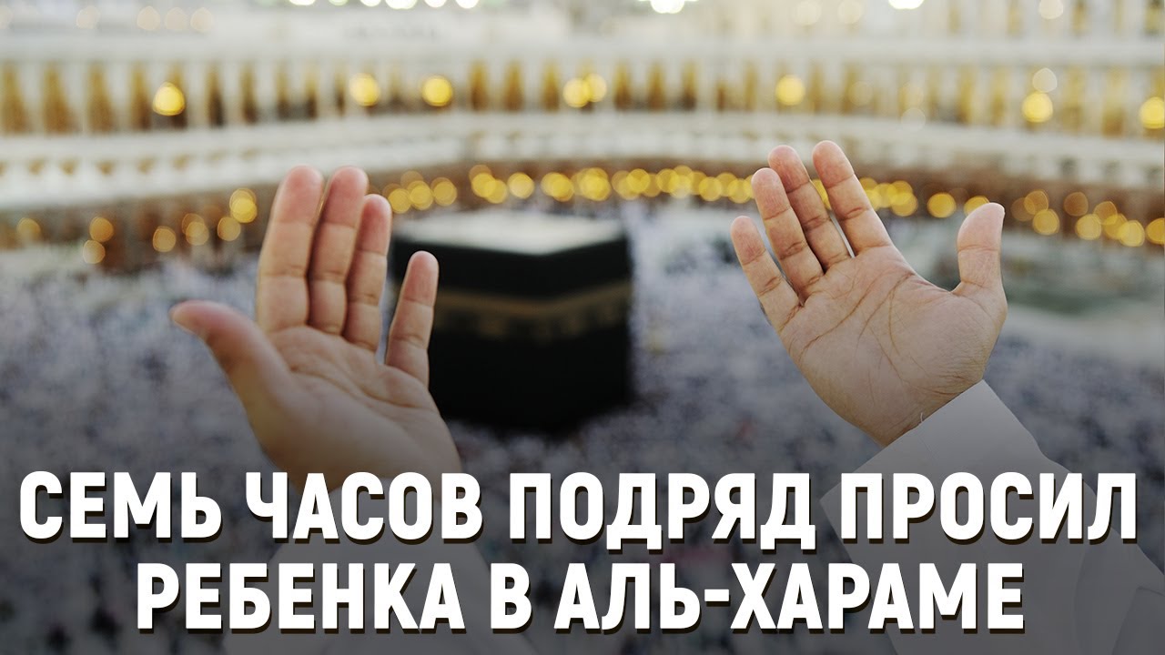 Семь часов подряд просил ребенка в аль-Хараме