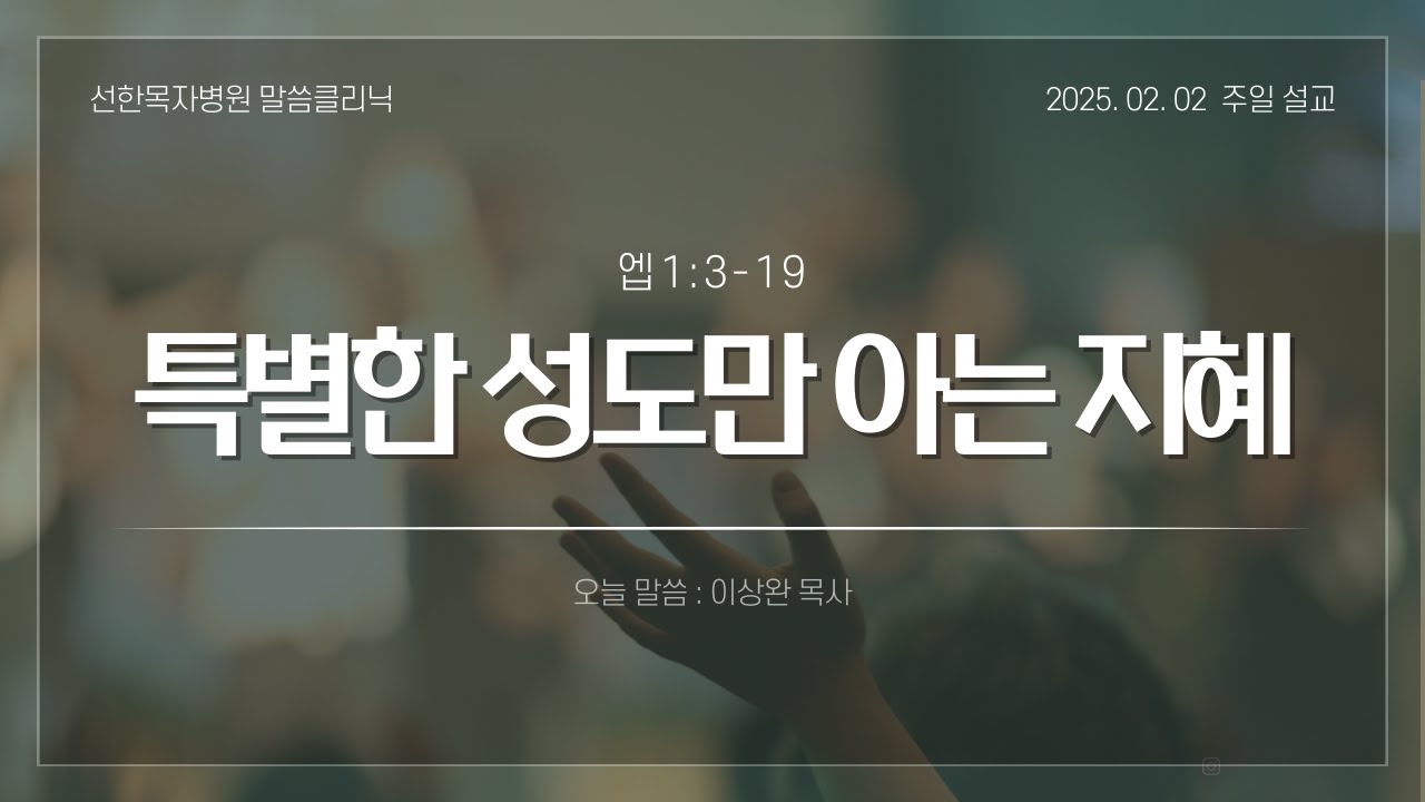 [선한목자병원 주일예배] 2025.02.02 특별한 성도만 아는 지혜 (엡1:3-19)
