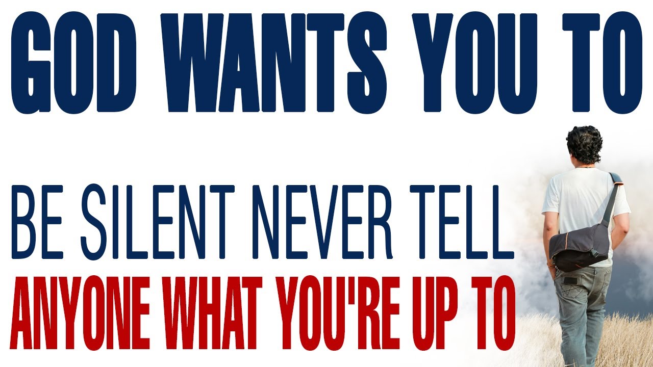 GOD WANTS YOU TO BE SILENT NEVER TELL ANYONE WHAT YOU ARE UP TO EVEN YOUR PLANS & GOALS — CHRISTIAN