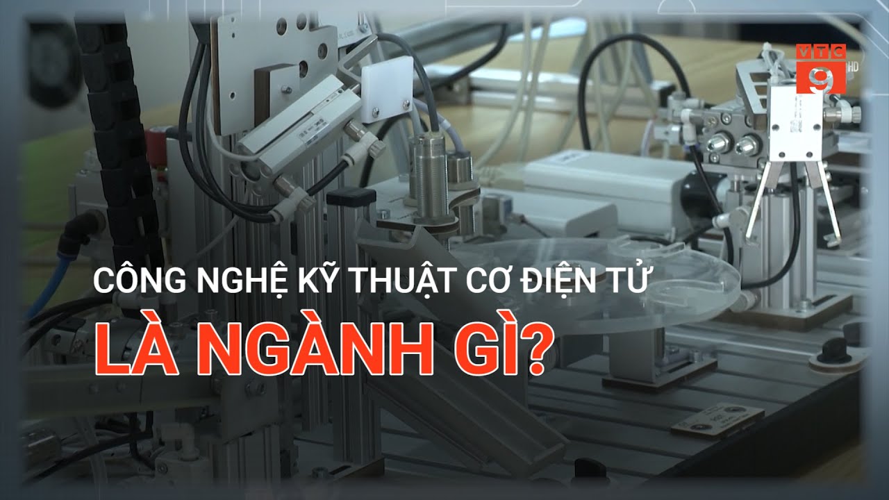 CÔNG NGHỆ KỸ THUẬT CƠ ĐIỆN TỬ LÀ NGÀNH GÌ? | VTC9